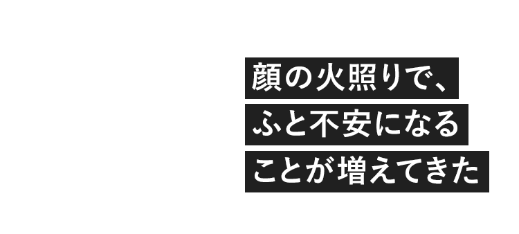 顔の火照りで、ふと不安になることが増えてきた