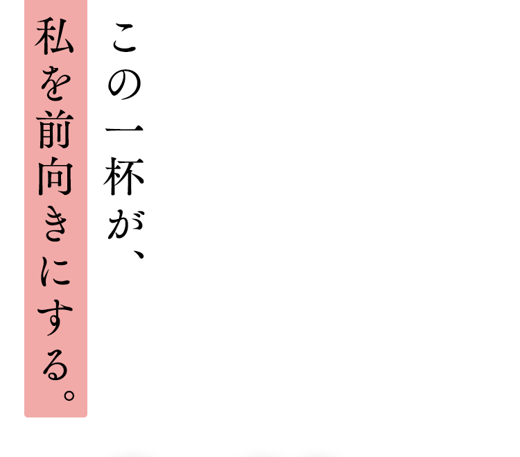 この一杯が、私を前向きにする。