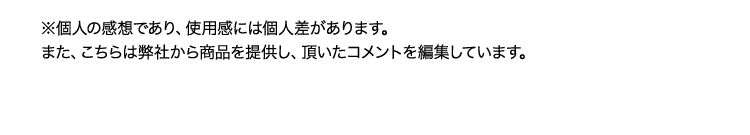 ※個人の感想であり、使用感には個人差があります。また、こちらは弊社から商品を提供し、頂いたコメントを編集しています。