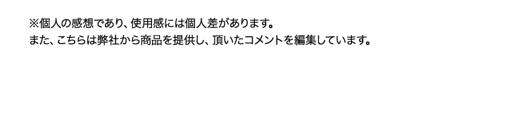 ※個人の感想であり、使用感には個人差があります。また、こちらは弊社から商品を提供し、頂いたコメントを編集しています。
