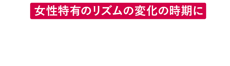 女性特有のリズムの変化の時期に
