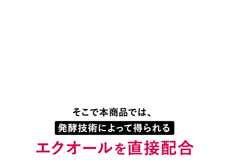 そこで本商品では、発酵技術によって得られるエクオールを直接配合