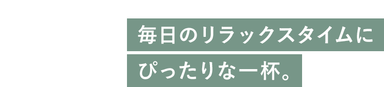 毎日のリラックスタイムにぴったりな一杯。